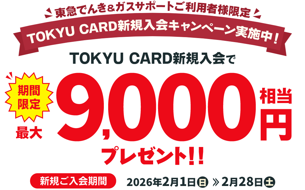 東急でんき&ガスサポートご利用者様限定TOKYU CARD新規入会キャンペーン実施中！期間限定！TOKYU CARD新規入会で最大9,000円相当プレゼント！キャンペーン期間：TOKYU CARD新規入会キャンペーン実施中！