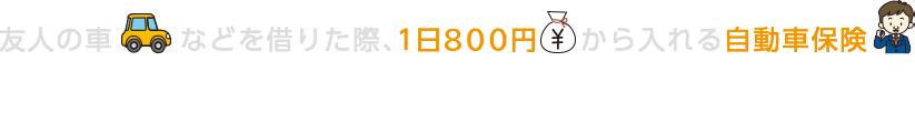 友人の車などを借りた際、1日800円から入れる自動車保険 『1DAY保険』をご検討ください！