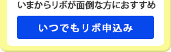 いまからリボが面倒な方におすすめ　いつでもリボ申込み