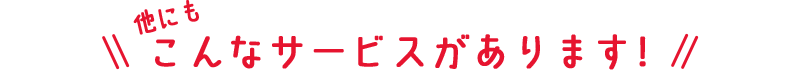 他にもこんなサービスがあります