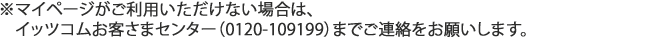 ※マイページがご利用いただけない場合は、イッツコムお客さまセンター(0120-109199)までご連絡をお願いします。