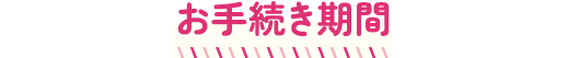 お手続き期間