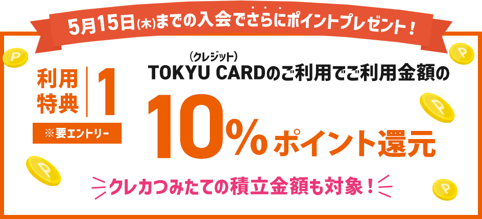 利用特典①要エントリーTOKYU CARD(クレジット)のご利用でご利用金額の10％　ポイント還元！※加算上限は5,000ポイントまで※東急線定期券購入分は対象外※ポイントの加算は2025年9月末頃を予定しております。
