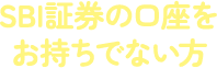 SBI証券の口座をお持ちでない方