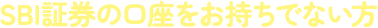 SBI証券の口座をお持ちでない方