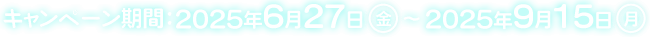 キャンペーン期間 2025年6月27日(金)～9月15日(月)