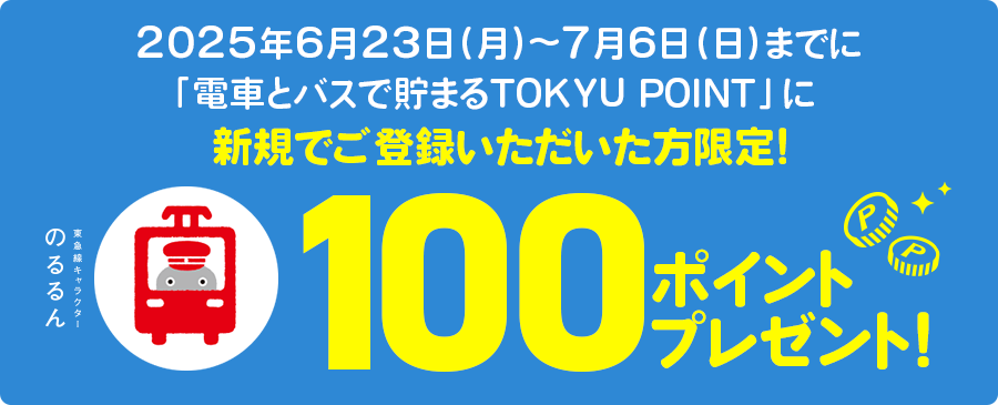 2025年6月23日(月)~7月6日(日)までに「電車とバスで貯まるTOKYU POINT」に新規でご登録いただいた方限定!100ポイントプレゼント!