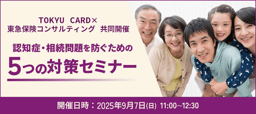 TOKYU CARD×東急保険コンサルティング 協同開催 認知症・相続問題を防ぐための５つの対策セミナー 開催日時:2025年9月7日(日)