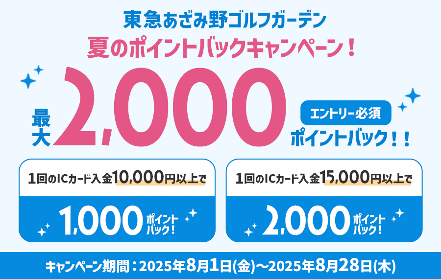 東急あざみ野ゴルフガーデン 夏のポイントバックキャンペーン!最大2,000ポイントバック!!エントリー必須1回のICカード入金10,000円以上で1,000ポイントバック!1回のICカード入金で15,000円以上で、2,000ポイントバックキャンペーン期間:2025年8月1日(金)~2025年8月28日(木)