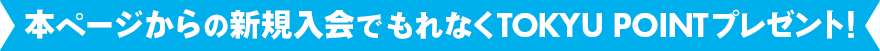 本ページからの新規入会でもれなくTOKYU POINTプレゼント! 