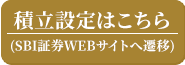 積立設定はこちら(SBI証券WEBサイトへ遷移)