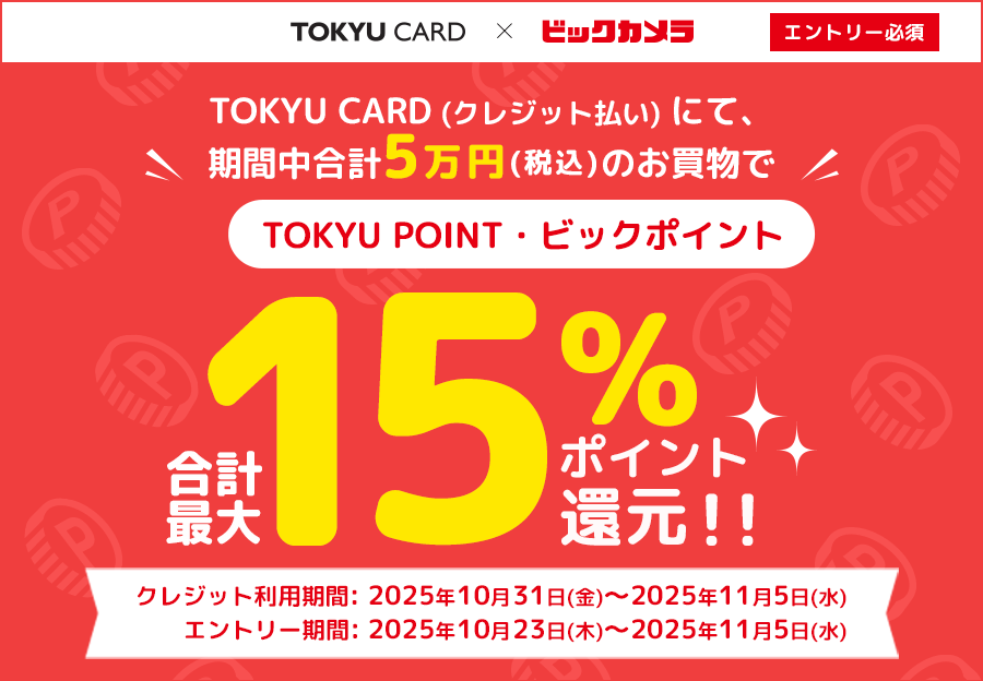 TOKYU CARD(クレジット払い)にて、期間中合計5万円(税込)のお買物でTOKYU POINT・ビックポイント合計最大15%ポイント還元!!クレジット利用期間:2025年10月31日(金)~2025年11月5日(水) エントリー期間:2025年10月23日(木)~2025年11月5日(水)