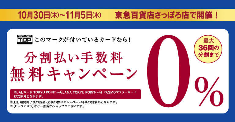 10月30日(木)~11月5日(水)東急百貨店さっぽろ店 で開催!TOPこのマークが付いているカードなら!分割払い手数料無料キャンペーン最大36回の分割まで0%