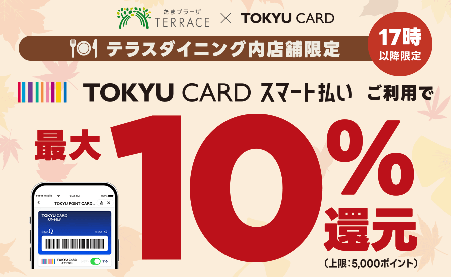 たまプラーザ テラステラス TOKYU CARD ダイニング内店舗限定 17時以降限定 TOKYU CARD スマート払いご利用で最大10%還元(上限5,000ポイント)