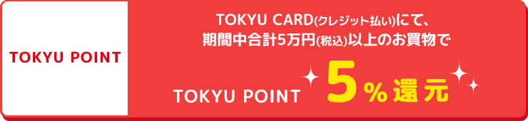 TOKYU CARD(クレジット払い)にて、期間中合計5万円(税込)のお買物でTOKYU POINT5%還元!!