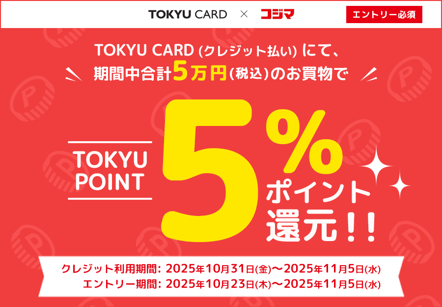 TOKYU CARD(クレジット払い)にて、期間中合計5万円(税込)のお買物でTOKYU POINT5%ポイント還元!!クレジット利用期間:2025年10月31日(金)~2025年11月5日(水) エントリー期間:2025年10月23日(木)~2025年11月5日(水)