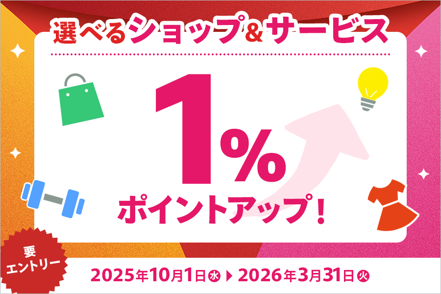 選べるショップ＆サービス 1%ポイントアップキャンペーン キャンペーン対象期間 2025年10月1日～2026年3月31日