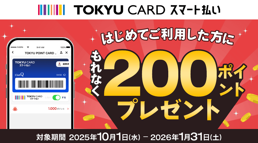 TOKYU CARD スマート払いはじめてご利用した方にもれなく200ポイントプレゼント対象期間2025年10月1日(水)~2026年1月31日(土)