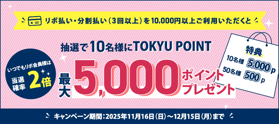 リボ払い・分割払い(3回以上)を10,000円以上ご利用いただくと 抽選で10名様にTOKYU POINT最大5,000ポイントプレゼントキャンペーン