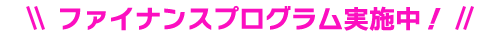 ファイナンスプログラム実施中!