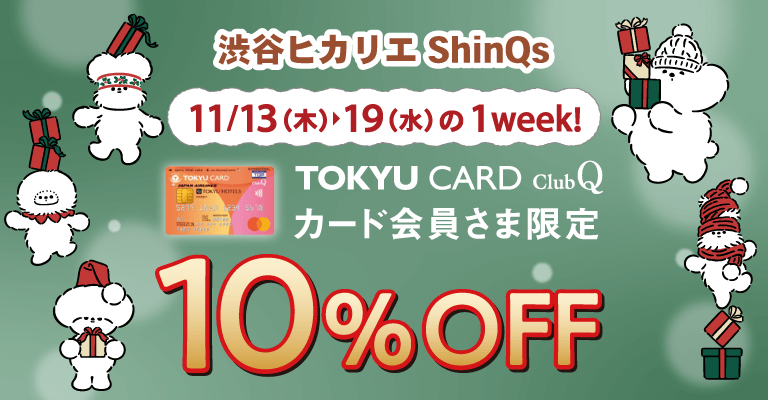 渋谷ヒカリエ ShinQs11月13日(木)~19日(水)の1week!TOKYU CARD ClubQ会員さま限定10%OFF
