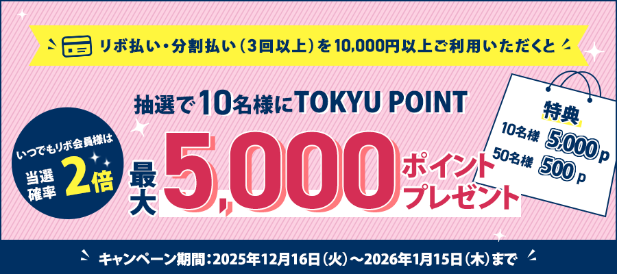 リボ払い・分割払い(3回以上)を10,000円以上ご利用いただくと 抽選で10名様にTOKYU POINT最大5,000ポイントプレゼントキャンペーン