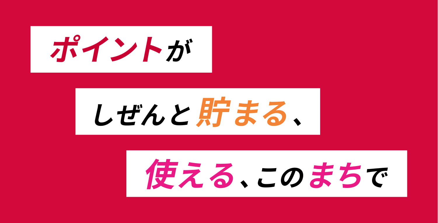 ポイントがしぜんと貯まる、使える、このまちで