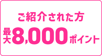 ご紹介された方最大8,000ポイント+新規入会特典