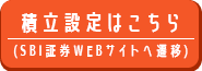 積立設定はこちら(SBI証券WEBサイトへ遷移)