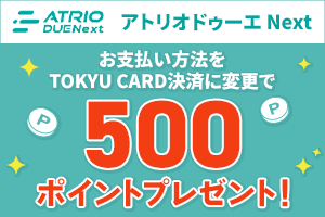 アトリオドゥーエNextのお支払方法をTOKYU CARDに変更すると、もれなく500ポイント