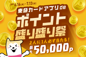 東急カードアプリdeポイント盛り盛り祭東急カード会員限定アプリで簡単エントリー！2人に1人必ず当たる！最大50,000P 2025.6.16［月］-7.13［日］