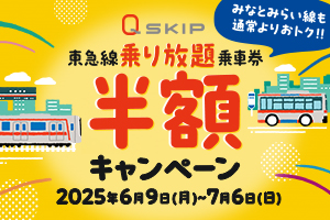 Q SKIP東急線乗り放題乗車券半額キャンペーン2025年6月9日(月)～7月6日(日)