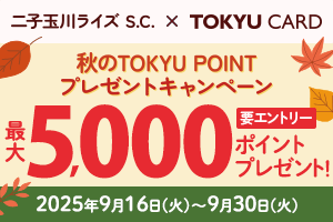 【二子玉川ライズ S.C. 限定】秋のTOKYU POINTプレゼントキャンペーン