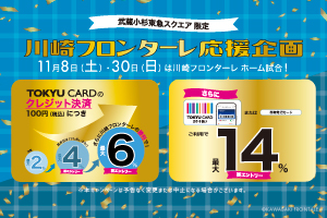 武蔵小杉東急スクエア限定川崎フロンターレ応援キャンペーン11月8日(土)・30日(日)は川崎フロンターレホーム試合日!要エントリーでTOKYU CARDのクレジット決済100円につき最大6%ポイントアップさらにTOKYU CARDスマート払いまたは即時発行カードご利用で最大14%ポイントアップ