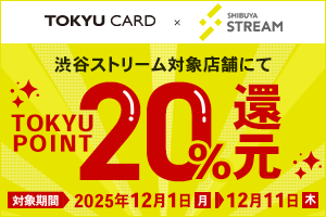 渋谷ストリーム対象店舗にてTOKYU POINT20%還元 (※上限5,000ポイント)対象期間:2025年12月1日(月)0:00~12月11日(木)23:59