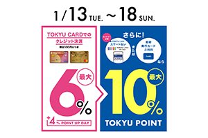 TOKYU CARDでのクレジット決済税込100円につき+4% POINT UP DAY 最大6%アップ さらにTOKYU CARD スマート払いまたは即時発行カードご利用ならTOKYU POINT最大10%アップ ご利用期間2026年1月13日(火)~18日(日)