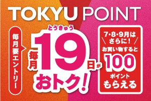 TOKYU POINT 毎月19日がおトク！7・8・9月はさらに！お買い物すると100ポイントもらえる 毎月要エントリー