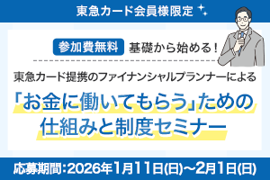 【参加費無料】基礎から始める！東急カード提携のファイナンシャルプランナーによる「お金に働いてもらう」ための仕組みと制度セミナー