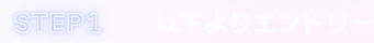 STEP1 以下よりエントリー