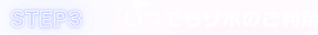 STEP3 いつでもリボのご利用