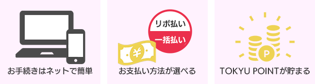 お手続きはネットで簡単 お支払い方法が選べる TOKYU POINTが貯まる