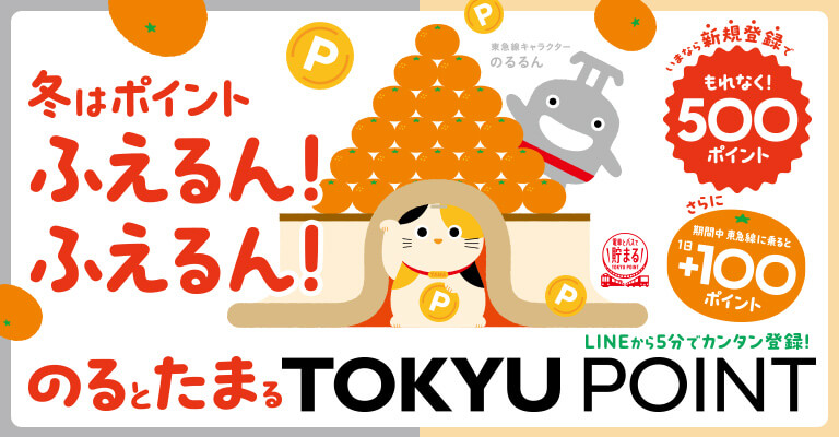 冬はポイントふえるん！ふえるん！ いまなら新規登録でもれなく！500ポイント さらに期間中東急線に乗ると1日＋100ポイント LINEから5分でカンタン登録！ のるとたまるTOKYU POINT