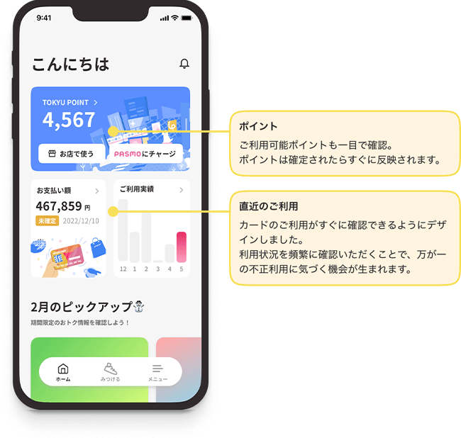 東急カードアプリにログインするとい一目で「ご利用可能ポイント」をご確認いただけます。カードのご利用がすぐに確認できるようにデザインしました。利用状況を頻繁に確認いただくことで、万が一の不正利用に気づく機会が生まれます。