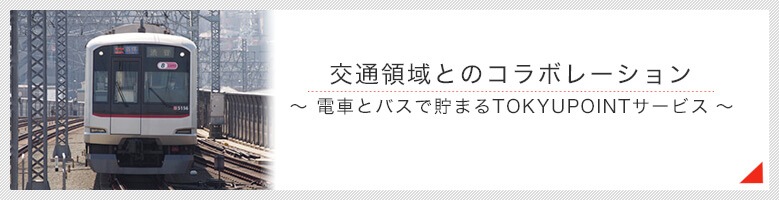 交通領域とのコラボレーション～電車とバスで貯まるTOKYUPOINT）サービス～