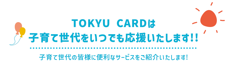 TOKYU CARDは子育て世代をいつでも応援いたします!!子育て世代の皆様に便利なサービスをご紹介いたします!