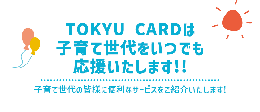TOKYU CARDは子育て世代をいつでも応援いたします!!子育て世代の皆様に便利なサービスをご紹介いたします!