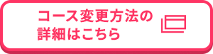 コース変更方法の詳細はこちら