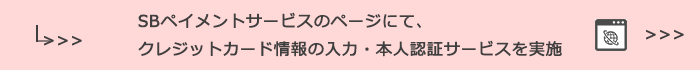 SBペイメントサービスのページにて、クレジットカード情報の入力・本人認証サービスを実施