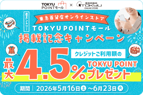 TOKYU POINTモール×東急百貨店TOKYU ONLINE STORE「東急百貨店オンラインストア」TOKYU POINTモール掲載記念キャンペーンクレジットご利用額の【4.5%】TOKYU POINTプレゼント【要エントリー】期間：2026年5月16日(土)～6月23日(火)