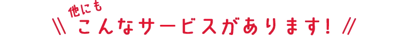 他にもこんなサービスがあります
